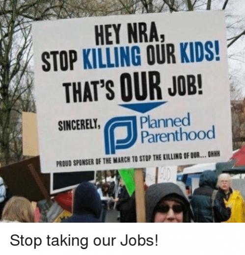 Name:  hey-nra-stop-killing-our-kids-thats-our-job-sincerely-1planned-31899305.jpg
Views: 1168
Size:  43.0 KB