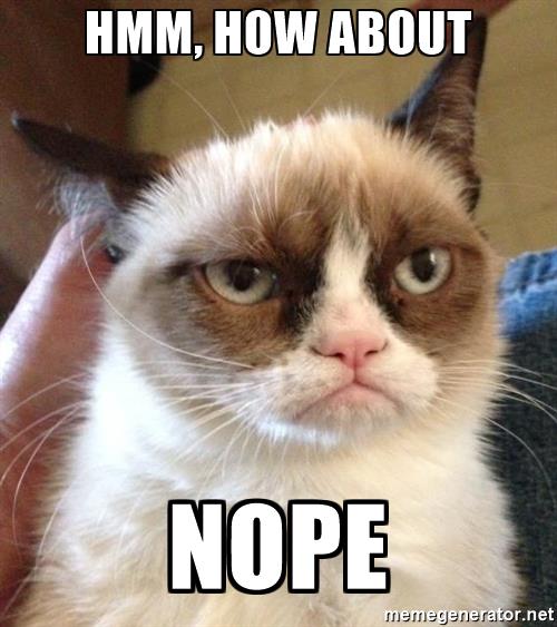 Name:  grumpy-cat-2-hmm-how-about-nope.jpg
Views: 657
Size:  43.1 KB