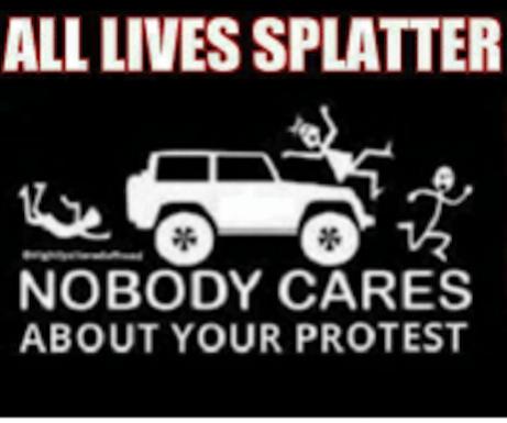 Name:  thumb95all-lives-splatter-nobody-cares-about-your-protest-out-of-27515896.jpg
Views: 975
Size:  22.9 KB