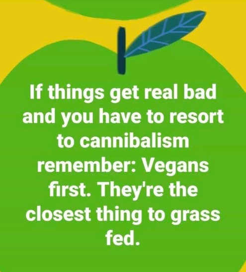 Name:  if-bad-resort-to-cannibalism-eat-vegans-first-closest-to-grass-fed.jpg
Views: 1059
Size:  27.8 KB