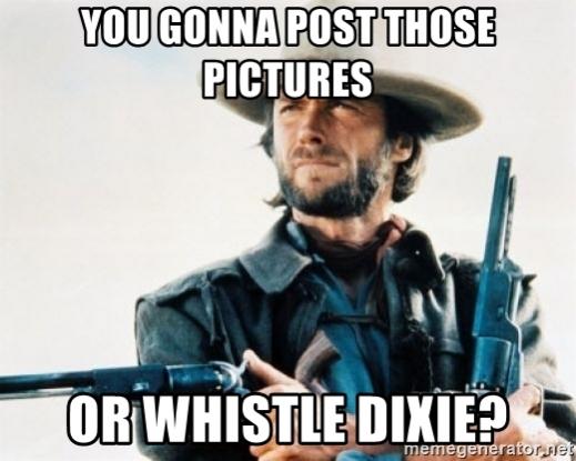 Name:  you-gonna-post-those-pictures-or-whistle-dixie.jpg
Views: 362
Size:  34.3 KB